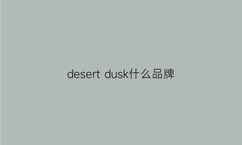 desertdusk什么品牌(desent品牌)